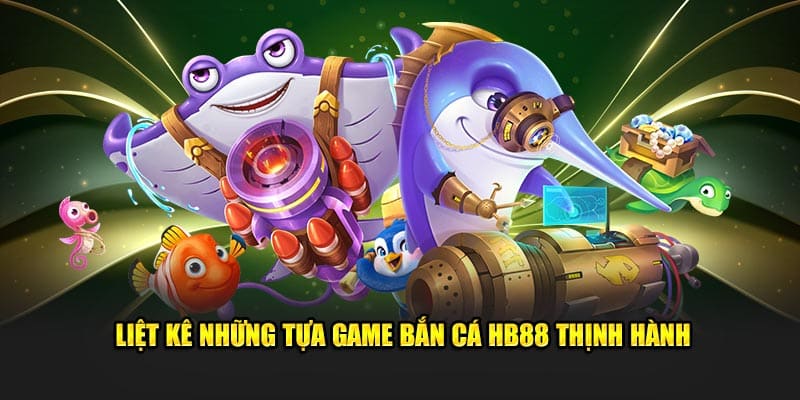 Liệt kê những tựa game bắn cá HB88 thịnh hành